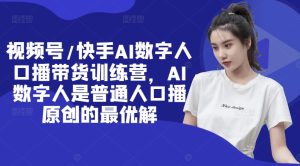 视频号/快手AI数字人口播带货训练营，AI数字人是普通人口播原创的最优解-21资源库