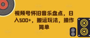 视频号怀旧音乐盘点,日入500+,搬运玩法,操作简单【揭秘】-21资源库