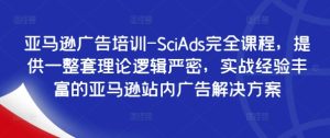 亚马逊广告培训-SciAds完全课程,提供一整套理论逻辑严密,实战经验丰富的亚马逊站内广告解决方案-21资源库