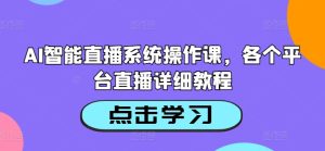 AI智能直播系统操作课，各个平台直播详细教程-21资源库