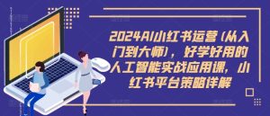 2024AI小红书运营(从入门到大师),好学好用的人工智能实战应用课,小红书平台策略详解-21资源库