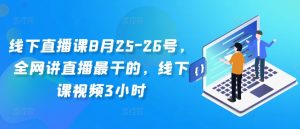 线下直播课8月25-26号,全网讲直播最干的,线下课视频3小时-21资源库