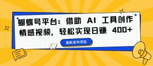 蝴蝶号平台:借助 AI 工具创作情感视频,轻松实现日赚 400+【揭秘】-21资源库