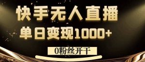 0粉丝开干，快手无人直播，单日变现1k+【揭秘】-21资源库