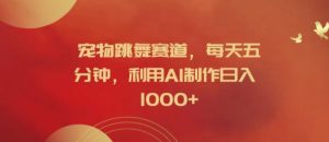 宠物跳舞赛道，每天五分钟，利用AI制作日入1k【揭秘】-21资源库