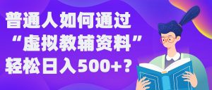 普通人如何通过“虚拟教辅”资料轻松日入500+?揭秘稳定玩法-21资源库