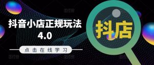 抖音小店正规玩法4.0(更新8月)，帮助你更好地理解和应对电商抖店的运营-21资源库