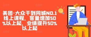 美团·大众干到同城NO.1线上课程,客量增加50%以上起,业绩提升50%以上起-21资源库