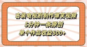 古装电视剧制作爆笑视频，5分钟一条原创，单个作品收益500+【揭秘】-21资源库
