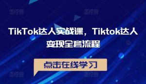 TikTok达人实战课,Tiktok达人变现全套流程-21资源库