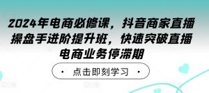 2024年电商必修课,抖音商家直播操盘手进阶提升班,快速突破直播电商业务停滞期-21资源库