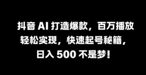抖音 AI 打造爆款，百万播放轻松实现，快速起号秘籍【揭秘】-21资源库
