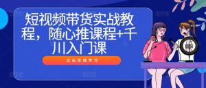 短视频带货实战教程,随心推课程+千川入门课-21资源库
