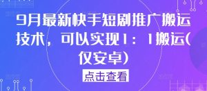 9月最新快手短剧推广搬运技术，可以实现1：1搬运(仅安卓)-21资源库