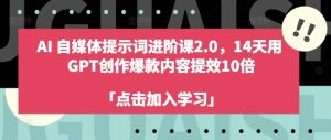AI自媒体提示词进阶课2.0,14天用 GPT创作爆款内容提效10倍-21资源库