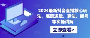 2024最新抖音直播核心玩法，底层逻辑、算法、起号等实操讲解-21资源库