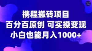 携程搬砖项目，百分百原创，可实操变现，新手小白月入1k+【揭秘】-21资源库