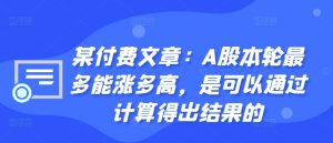 某付费文章:A股本轮最多能涨多高,是可以通过计算得出结果的-21资源库