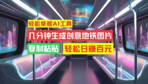 轻松掌握AI工具,几分钟生成创意地铁图片,复制粘贴,轻松日赚百元【揭秘】-21资源库