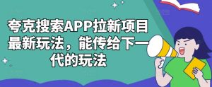 夸克搜索APP拉新项目最新玩法，能传给下一代的玩法-21资源库