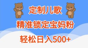 定制儿歌，精准锁定宝妈粉，轻松日入500+【揭秘】-21资源库