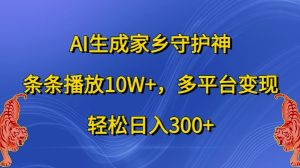 AI生成家乡守护神,条条播放10W+,多平台变现,轻松日入300+【揭秘】-21资源库