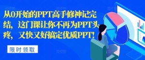 从0开始的PPT高手修神记完结，让你不再为PPT头疼，又快又好搞定优质PPT-21资源库