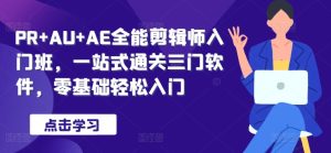 PR+AU+AE全能剪辑师入门班，一站式通关三门软件，零基础轻松入门-21资源库