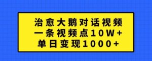 治愈大鹅对话视频,一条视频点赞 10W+,单日变现1k+【揭秘】-21资源库