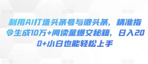 利用AI打造头条号与微头条，精准指令生成10万+阅读量爆文秘籍，日入200+小白也能轻松上手-21资源库