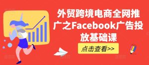 外贸跨境电商全网推广之Facebook广告投放基础课-21资源库