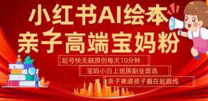 小红书AI绘本,亲子赛道高端宝妈粉,起号快,五分钟无脑原创,小白宝妈上班族轻松玩赚副业-21资源库