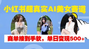 小红书超真实AI美女赛道，商单拿到手软，单日变现500+-21资源库