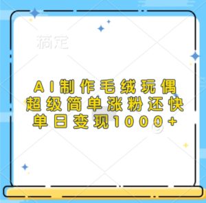 AI制作毛绒玩偶,超级简单涨粉还快,单日变现1k-21资源库
