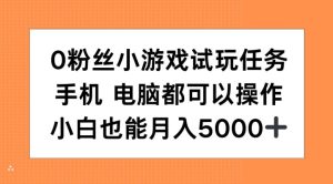0粉丝小游戏试玩任务,手机电脑都可以操作,小白也能月入5000+【揭秘】-21资源库