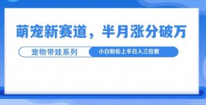 萌宠新赛道，萌宠带娃，半月涨粉10万+，小白轻松入手【揭秘】-21资源库