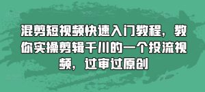 混剪短视频快速入门教程，教你实操剪辑千川的一个投流视频，过审过原创-21资源库