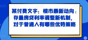 某付费文章：楼市最新动向，存量房贷利率调整新机制，对于普通人有哪些优势策略-21资源库