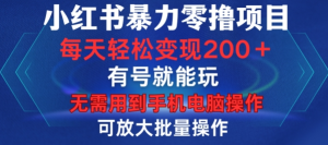 小红书暴力零撸项目，有号就能玩，单号每天变现1到15元，可放大批量操作，无需手机电脑操作【揭秘】-21资源库