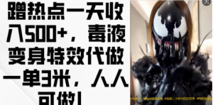 蹭热点一天收入500+，毒液变身特效代做一单3米，人人可做!-21资源库