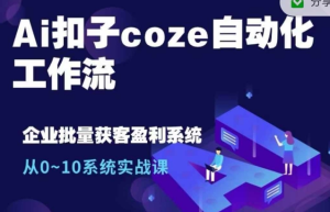 Ai扣子coze自动化工作流,从0~10系统实战课,10个人的工作量1个人完成-21资源库