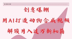 创意爆棚，用AI打造动物合成视频，解锁月入过W新秘籍【揭秘】-21资源库