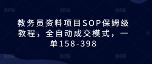 教务员资料项目SOP保姆级教程，全自动成交模式，一单158-398-21资源库