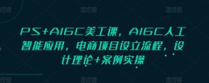 PS+AIGC美工课,AIGC人工智能应用,电商项目设立流程,设计理论+案例实操-21资源库
