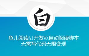 ‘鱼儿阅读’利用AI无需写代码开发自动微信自动阅读脚本无限变现【揭秘】-21资源库