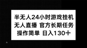 半无人24小时游戏挂JI,官方长期任务,操作简单 日入130+【揭秘】-21资源库