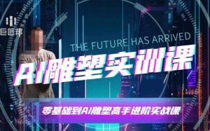 AI雕塑研习社·实训课,AI雕塑软件实操及技巧应用,一次让你成为AI雕塑高手-21资源库