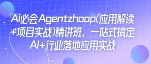 Ai必会Agent(应用解读+项目实战)精讲班,一站式搞定AI+行业落地应用实战-21资源库