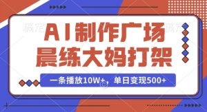 AI制作广场晨练大妈打架,一条播放10W+,单日变现多张【揭秘】-21资源库