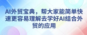 AI外贸宝典，帮大家能简单快速更容易理解去学好AI结合外贸的应用-21资源库